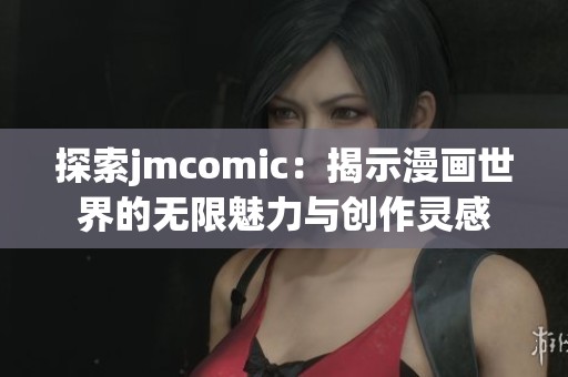 探索jmcomic：揭示漫画世界的无限魅力与创作灵感