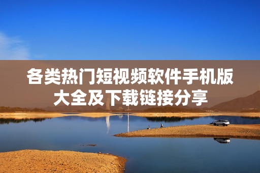 各类热门短视频软件手机版大全及下载链接分享