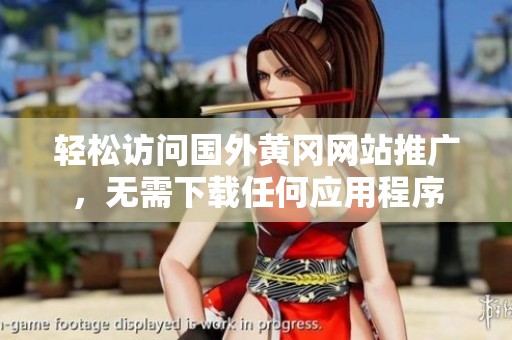 轻松访问国外黄冈网站推广，无需下载任何应用程序
