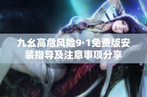 九幺高危风险9·1免费版安装指导及注意事项分享