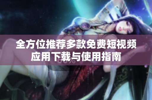 全方位推荐多款免费短视频应用下载与使用指南