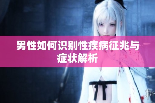 男性如何识别性疾病征兆与症状解析