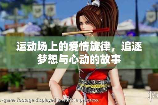 运动场上的爱情旋律，追逐梦想与心动的故事