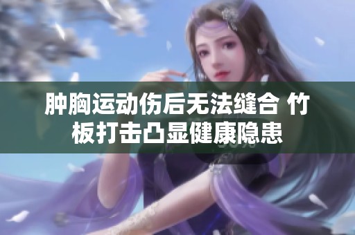 肿胸运动伤后无法缝合 竹板打击凸显健康隐患