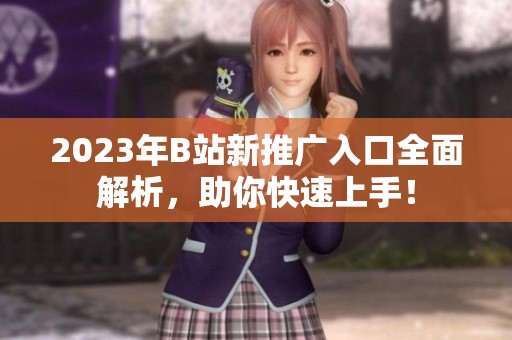 2023年B站新推广入口全面解析，助你快速上手！