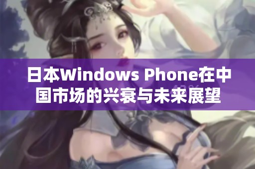 日本Windows Phone在中国市场的兴衰与未来展望
