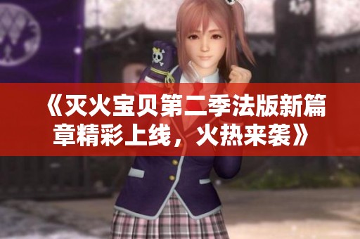 《灭火宝贝第二季法版新篇章精彩上线，火热来袭》