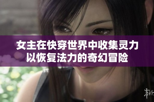 女主在快穿世界中收集灵力以恢复法力的奇幻冒险