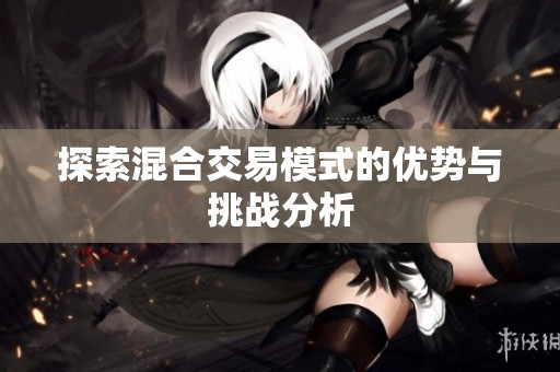 探索混合交易模式的优势与挑战分析