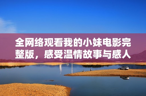 全网络观看我的小妹电影完整版，感受温情故事与感人瞬间