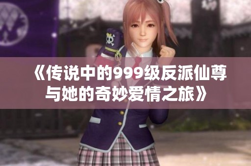 《传说中的999级反派仙尊与她的奇妙爱情之旅》