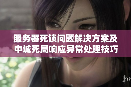 服务器死锁问题解决方案及中城死局响应异常处理技巧