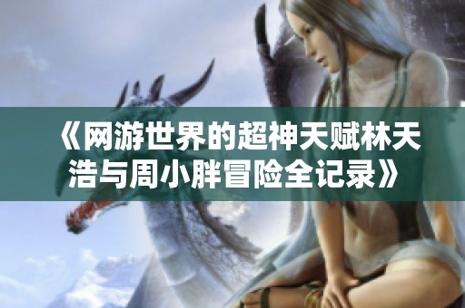 《网游世界的超神天赋林天浩与周小胖冒险全记录》
