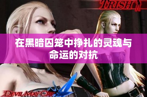 在黑暗囚笼中挣扎的灵魂与命运的对抗