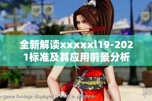 全新解读xxxxxl19-2021标准及其应用前景分析