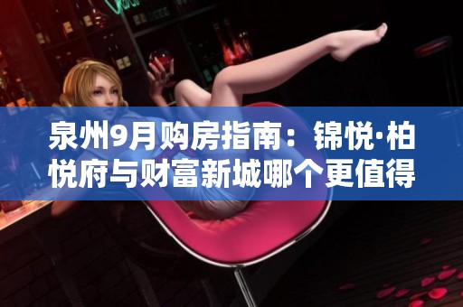 泉州9月购房指南：锦悦·柏悦府与财富新城哪个更值得投资？