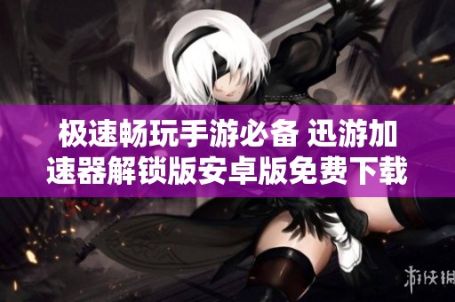 极速畅玩手游必备 迅游加速器解锁版安卓版免费下载