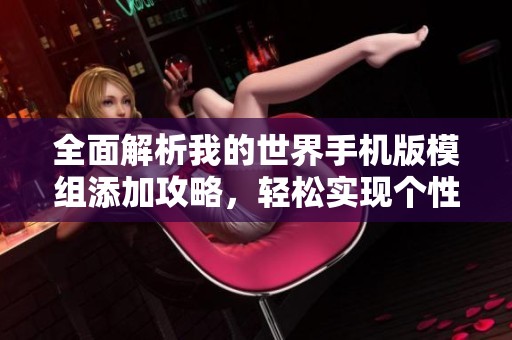 全面解析我的世界手机版模组添加攻略，轻松实现个性化创造