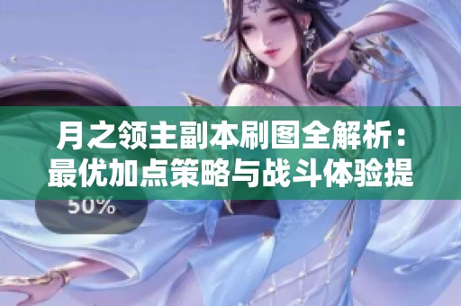 月之领主副本刷图全解析：最优加点策略与战斗体验提升方法