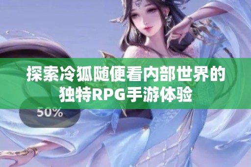 探索冷狐随便看内部世界的独特RPG手游体验