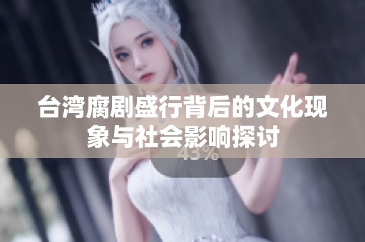 台湾腐剧盛行背后的文化现象与社会影响探讨