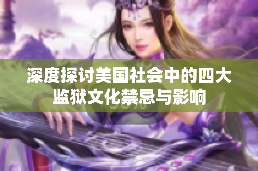 深度探讨美国社会中的四大监狱文化禁忌与影响