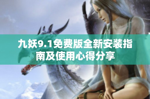 九妖9.1免费版全新安装指南及使用心得分享