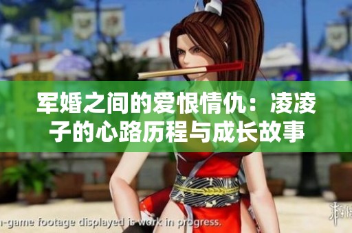 军婚之间的爱恨情仇：凌凌子的心路历程与成长故事