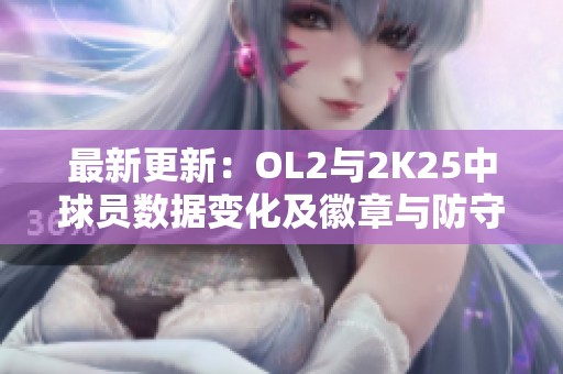 最新更新：OL2与2K25中球员数据变化及徽章与防守功效解析