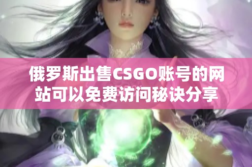 俄罗斯出售CSGO账号的网站可以免费访问秘诀分享