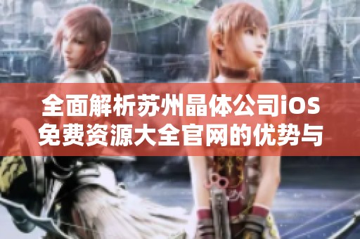 全面解析苏州晶体公司iOS免费资源大全官网的优势与特色