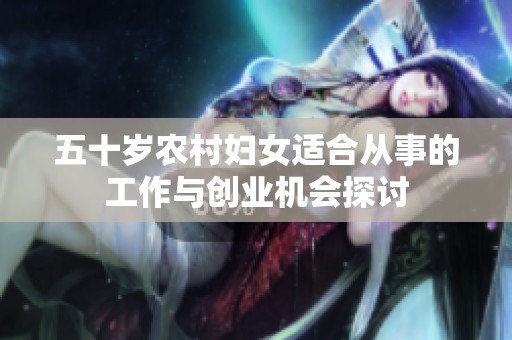 五十岁农村妇女适合从事的工作与创业机会探讨