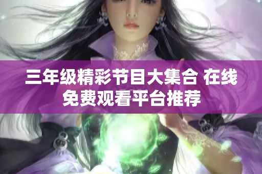 三年级精彩节目大集合 在线免费观看平台推荐