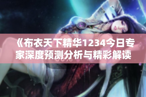 《布衣天下精华1234今日专家深度预测分析与精彩解读》