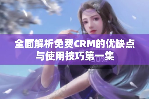 全面解析免费CRM的优缺点与使用技巧第一集