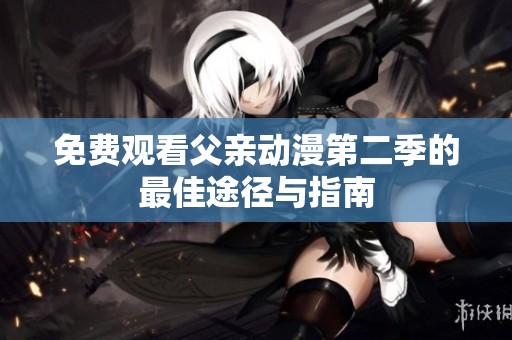 免费观看父亲动漫第二季的最佳途径与指南