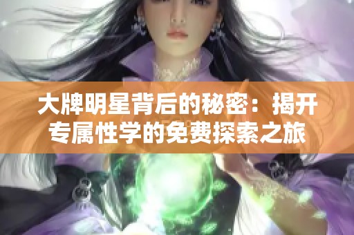 大牌明星背后的秘密：揭开专属性学的免费探索之旅