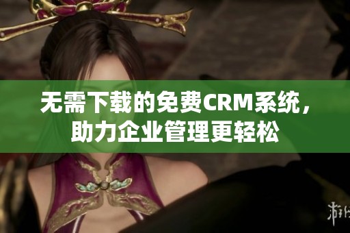无需下载的免费CRM系统，助力企业管理更轻松