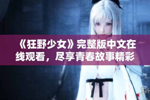 《狂野少女》完整版中文在线观看，尽享青春故事精彩瞬间