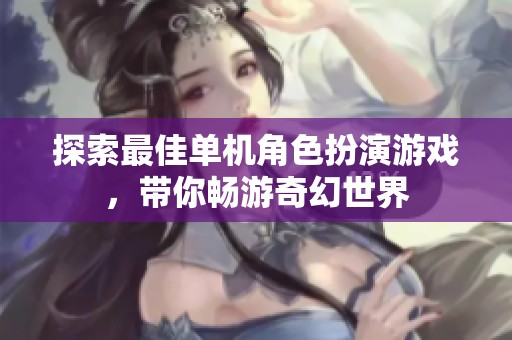 探索最佳单机角色扮演游戏，带你畅游奇幻世界