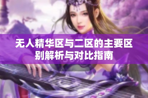 无人精华区与二区的主要区别解析与对比指南