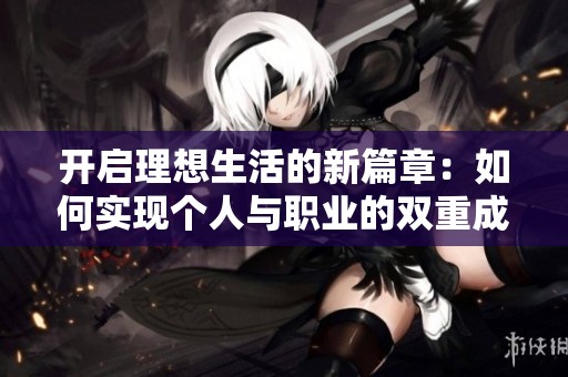 开启理想生活的新篇章：如何实现个人与职业的双重成长