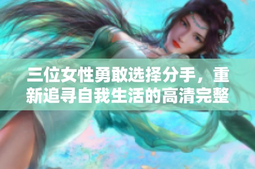 三位女性勇敢选择分手，重新追寻自我生活的高清完整版纪录