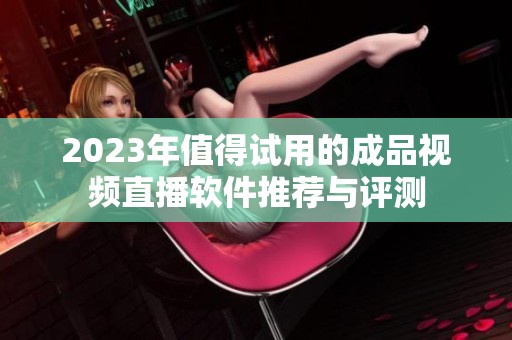 2023年值得试用的成品视频直播软件推荐与评测