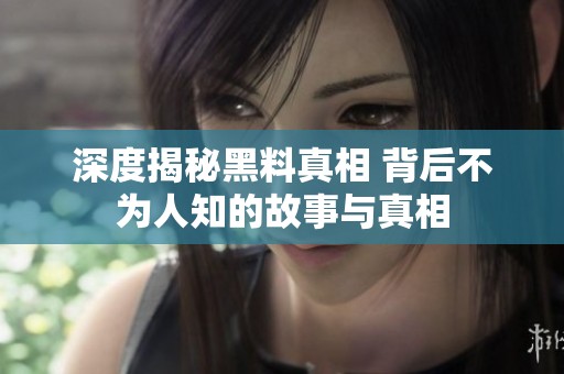 深度揭秘黑料真相 背后不为人知的故事与真相