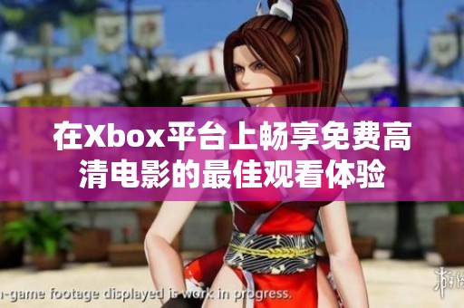 在Xbox平台上畅享免费高清电影的最佳观看体验
