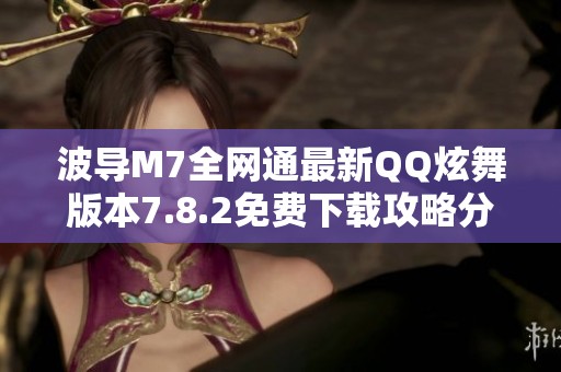 波导M7全网通最新QQ炫舞版本7.8.2免费下载攻略分享