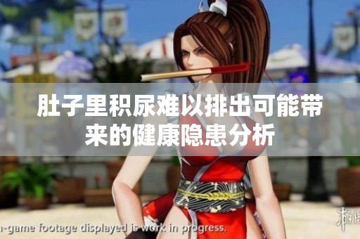 肚子里积尿难以排出可能带来的健康隐患分析