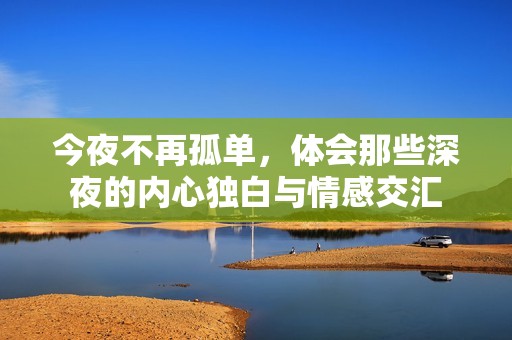 今夜不再孤单，体会那些深夜的内心独白与情感交汇
