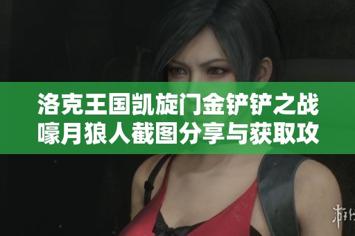 洛克王国凯旋门金铲铲之战嚎月狼人截图分享与获取攻略